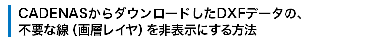 CADENASからダウンロードしたDXFデータの、不要な線（畫(huà)層レイヤ）を非表示にする方法